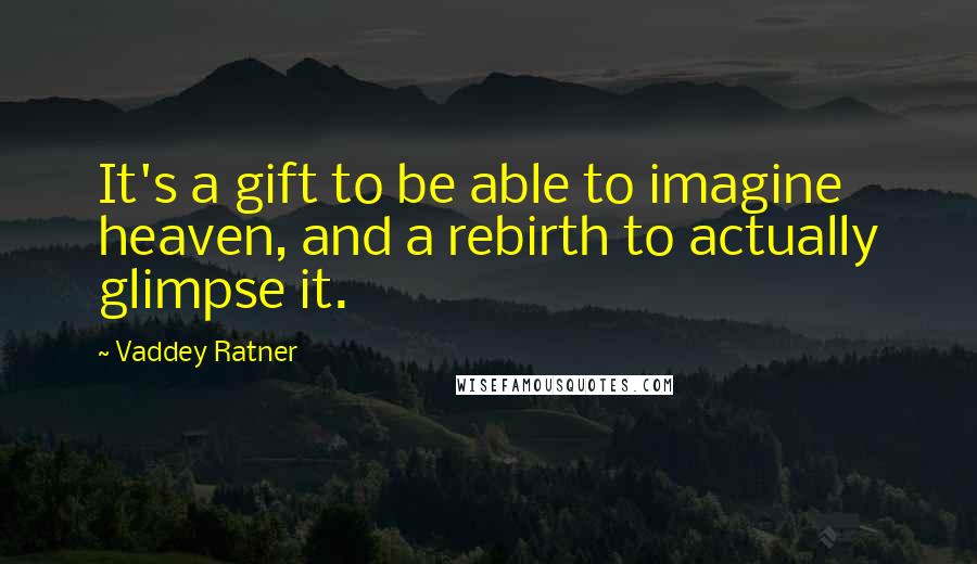 Vaddey Ratner Quotes: It's a gift to be able to imagine heaven, and a rebirth to actually glimpse it.