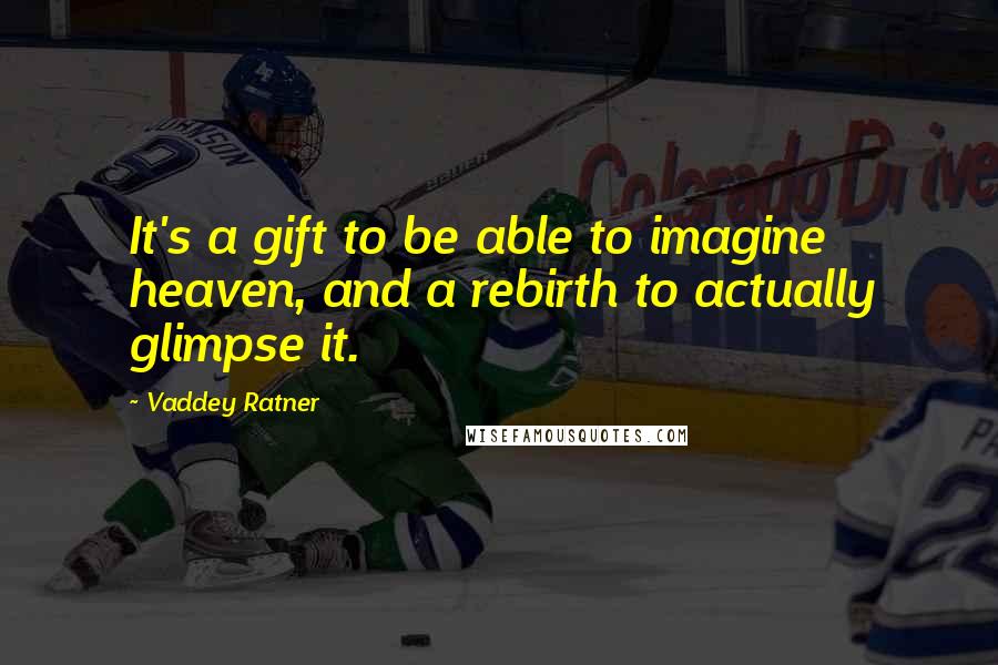 Vaddey Ratner Quotes: It's a gift to be able to imagine heaven, and a rebirth to actually glimpse it.