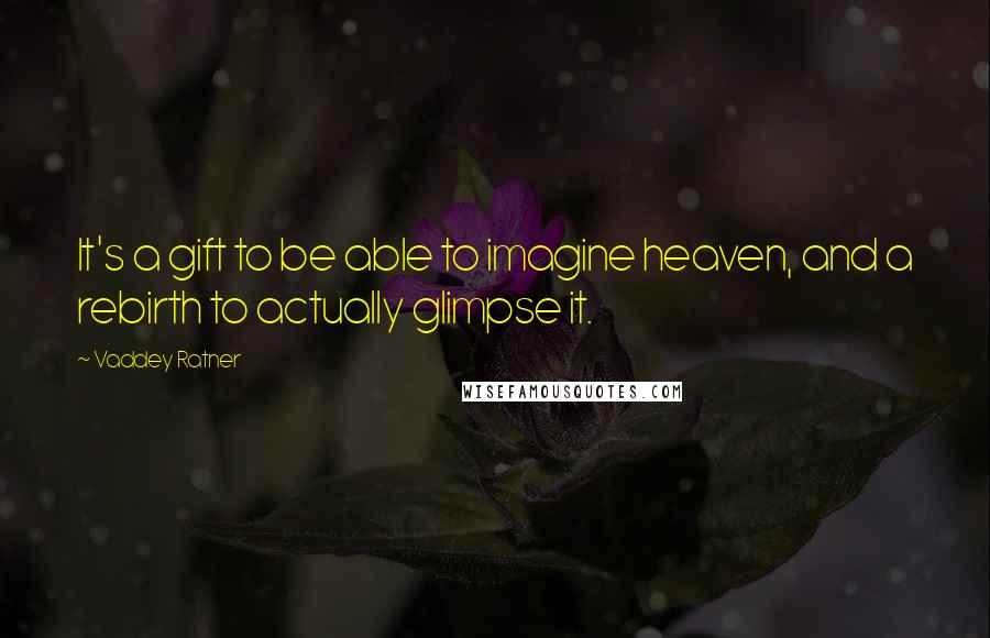 Vaddey Ratner Quotes: It's a gift to be able to imagine heaven, and a rebirth to actually glimpse it.