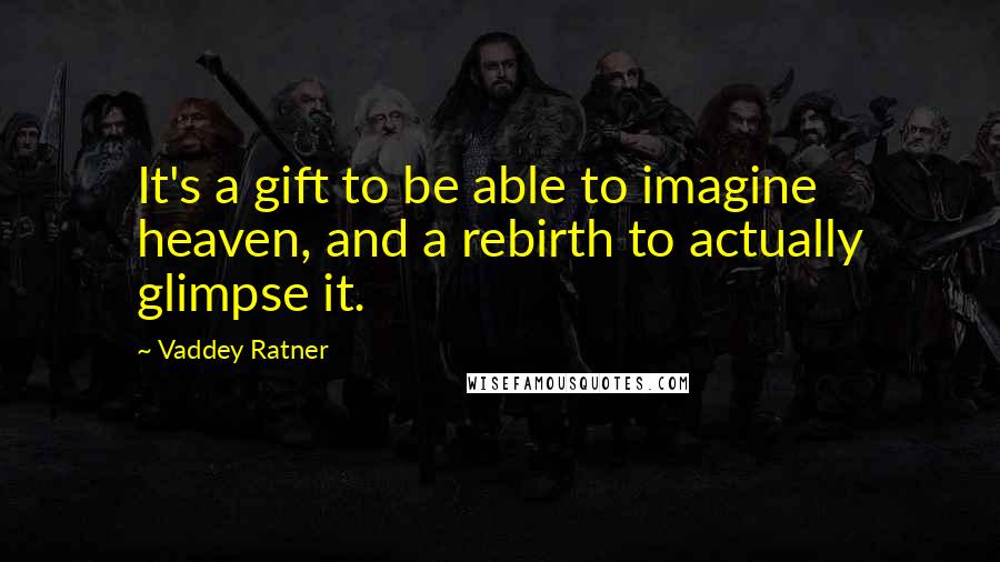 Vaddey Ratner Quotes: It's a gift to be able to imagine heaven, and a rebirth to actually glimpse it.