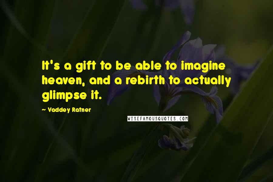 Vaddey Ratner Quotes: It's a gift to be able to imagine heaven, and a rebirth to actually glimpse it.