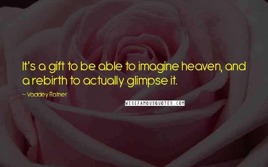 Vaddey Ratner Quotes: It's a gift to be able to imagine heaven, and a rebirth to actually glimpse it.