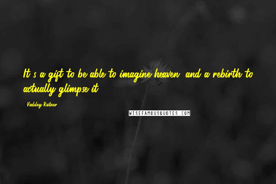 Vaddey Ratner Quotes: It's a gift to be able to imagine heaven, and a rebirth to actually glimpse it.