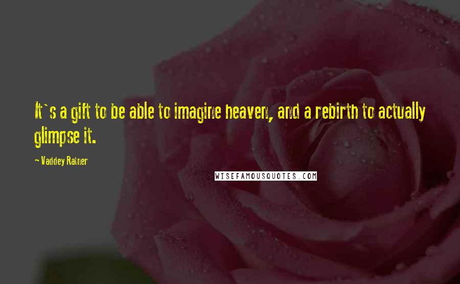 Vaddey Ratner Quotes: It's a gift to be able to imagine heaven, and a rebirth to actually glimpse it.