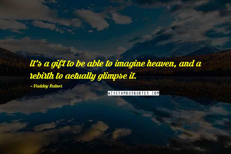 Vaddey Ratner Quotes: It's a gift to be able to imagine heaven, and a rebirth to actually glimpse it.