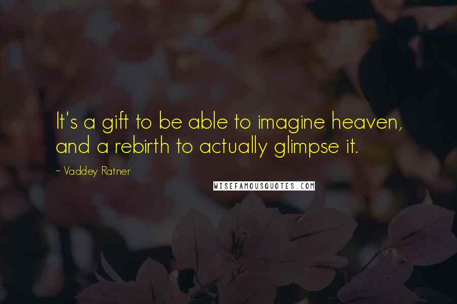 Vaddey Ratner Quotes: It's a gift to be able to imagine heaven, and a rebirth to actually glimpse it.