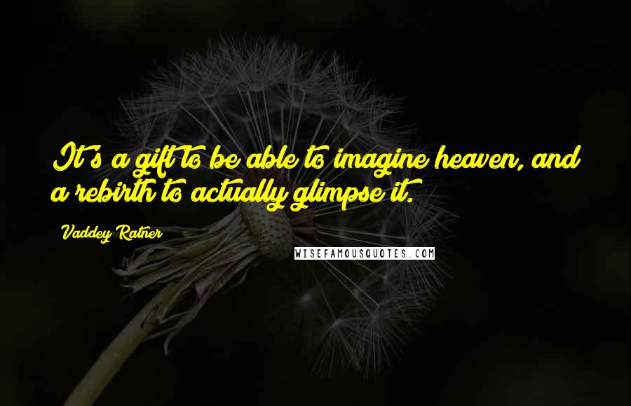 Vaddey Ratner Quotes: It's a gift to be able to imagine heaven, and a rebirth to actually glimpse it.