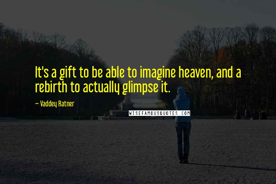 Vaddey Ratner Quotes: It's a gift to be able to imagine heaven, and a rebirth to actually glimpse it.