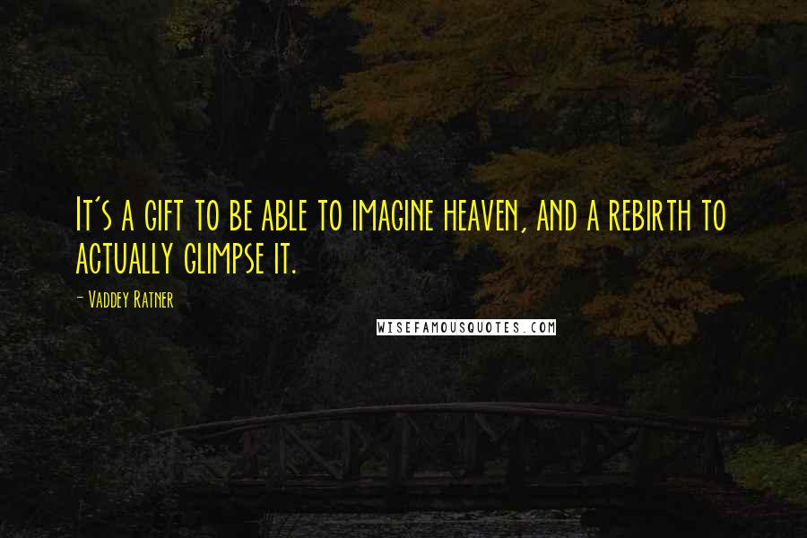 Vaddey Ratner Quotes: It's a gift to be able to imagine heaven, and a rebirth to actually glimpse it.