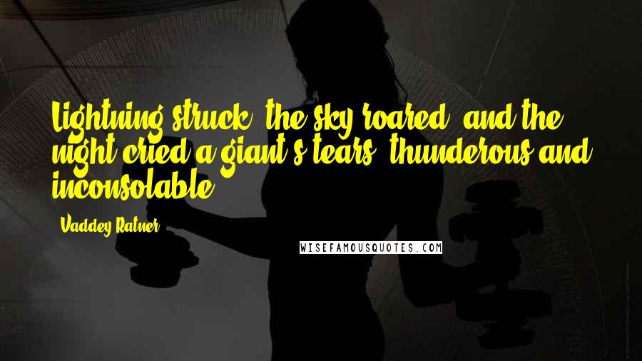 Vaddey Ratner Quotes: Lightning struck, the sky roared, and the night cried a giant's tears, thunderous and inconsolable.