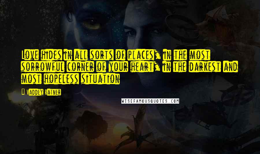 Vaddey Ratner Quotes: Love hides in all sorts of places, in the most sorrowful corner of your heart, in the darkest and most hopeless situation