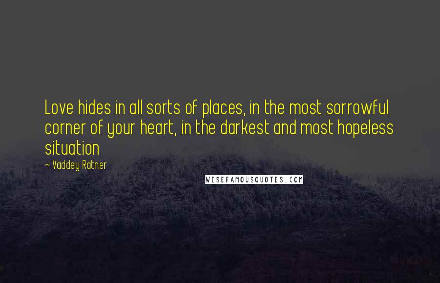 Vaddey Ratner Quotes: Love hides in all sorts of places, in the most sorrowful corner of your heart, in the darkest and most hopeless situation
