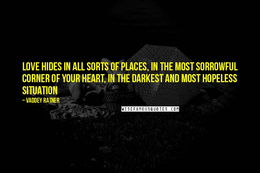 Vaddey Ratner Quotes: Love hides in all sorts of places, in the most sorrowful corner of your heart, in the darkest and most hopeless situation