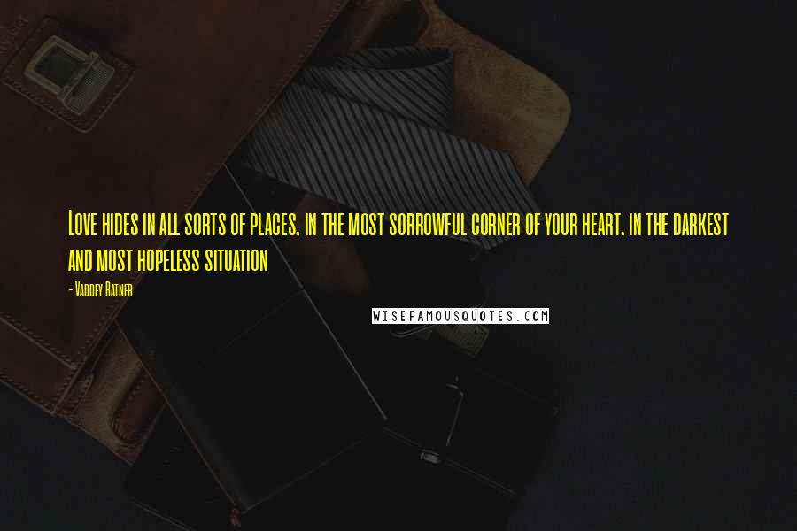 Vaddey Ratner Quotes: Love hides in all sorts of places, in the most sorrowful corner of your heart, in the darkest and most hopeless situation