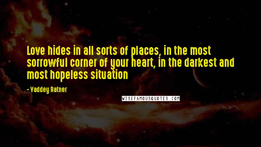 Vaddey Ratner Quotes: Love hides in all sorts of places, in the most sorrowful corner of your heart, in the darkest and most hopeless situation