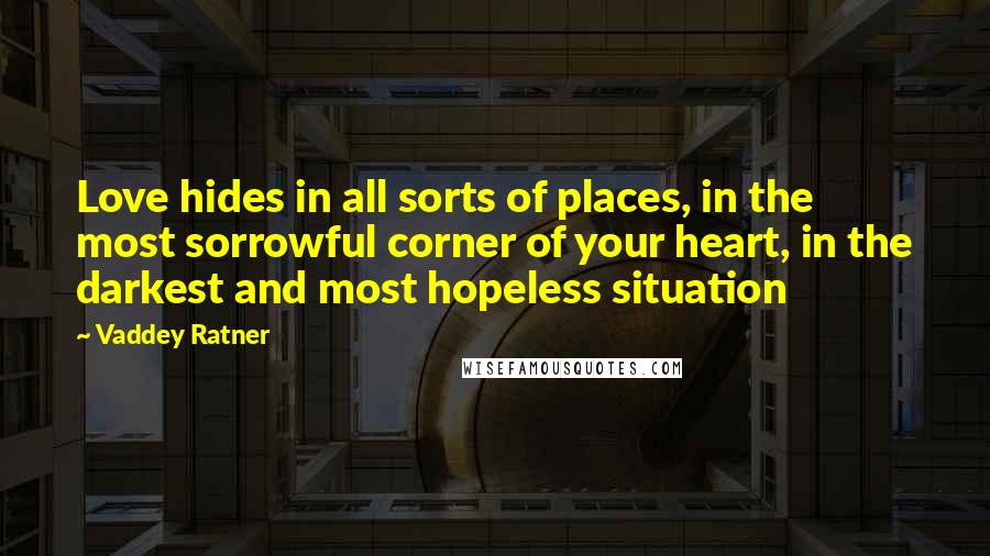 Vaddey Ratner Quotes: Love hides in all sorts of places, in the most sorrowful corner of your heart, in the darkest and most hopeless situation