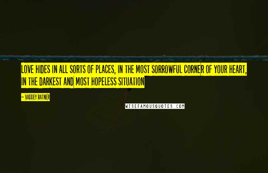 Vaddey Ratner Quotes: Love hides in all sorts of places, in the most sorrowful corner of your heart, in the darkest and most hopeless situation