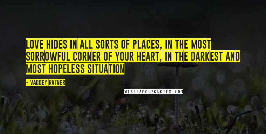 Vaddey Ratner Quotes: Love hides in all sorts of places, in the most sorrowful corner of your heart, in the darkest and most hopeless situation