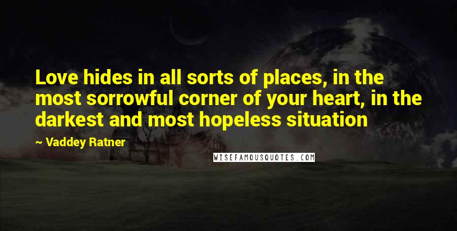 Vaddey Ratner Quotes: Love hides in all sorts of places, in the most sorrowful corner of your heart, in the darkest and most hopeless situation