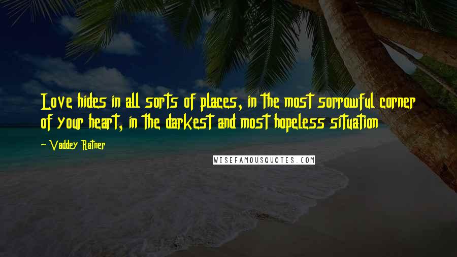 Vaddey Ratner Quotes: Love hides in all sorts of places, in the most sorrowful corner of your heart, in the darkest and most hopeless situation