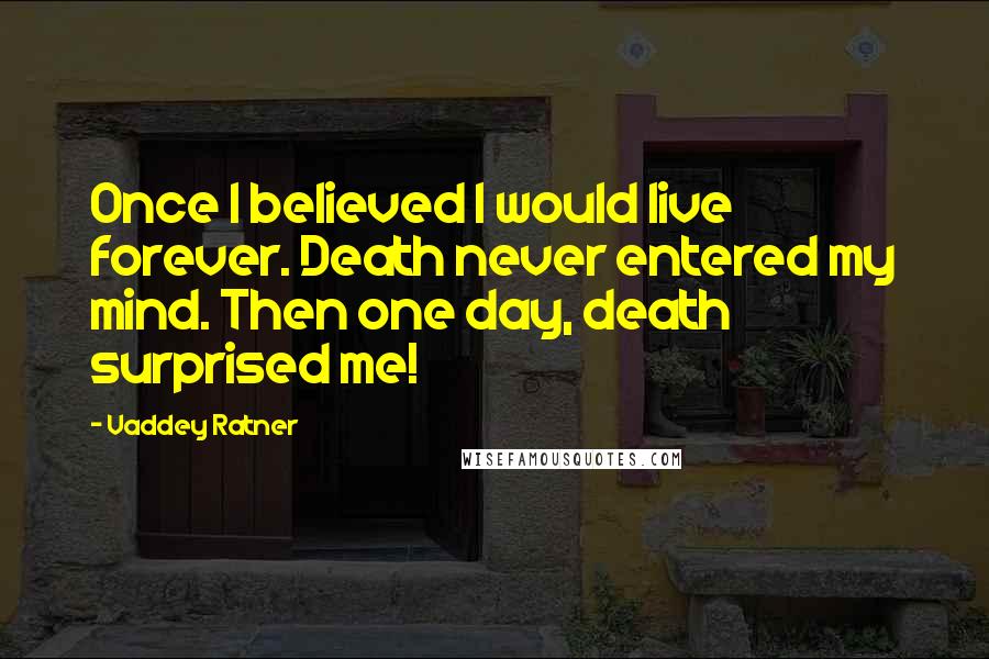Vaddey Ratner Quotes: Once I believed I would live forever. Death never entered my mind. Then one day, death surprised me!