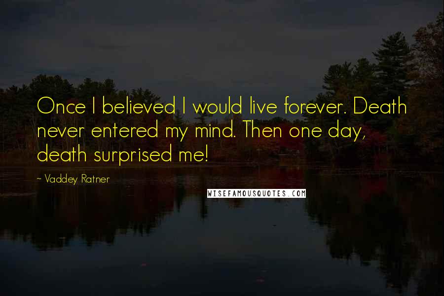 Vaddey Ratner Quotes: Once I believed I would live forever. Death never entered my mind. Then one day, death surprised me!