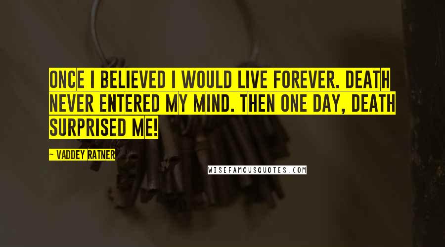 Vaddey Ratner Quotes: Once I believed I would live forever. Death never entered my mind. Then one day, death surprised me!