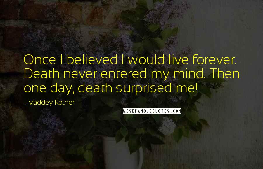 Vaddey Ratner Quotes: Once I believed I would live forever. Death never entered my mind. Then one day, death surprised me!