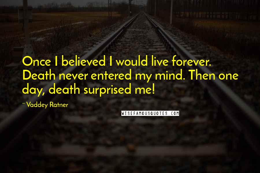 Vaddey Ratner Quotes: Once I believed I would live forever. Death never entered my mind. Then one day, death surprised me!