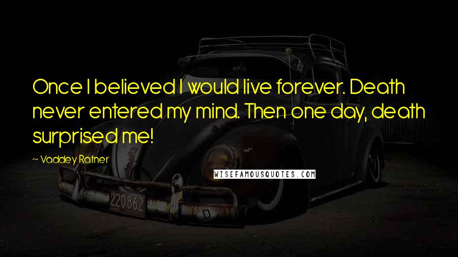 Vaddey Ratner Quotes: Once I believed I would live forever. Death never entered my mind. Then one day, death surprised me!