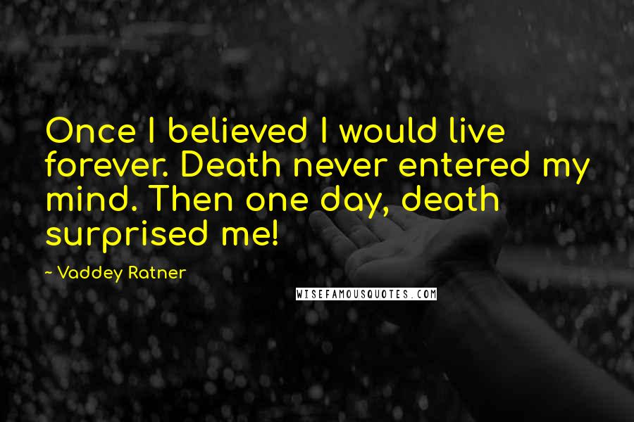 Vaddey Ratner Quotes: Once I believed I would live forever. Death never entered my mind. Then one day, death surprised me!