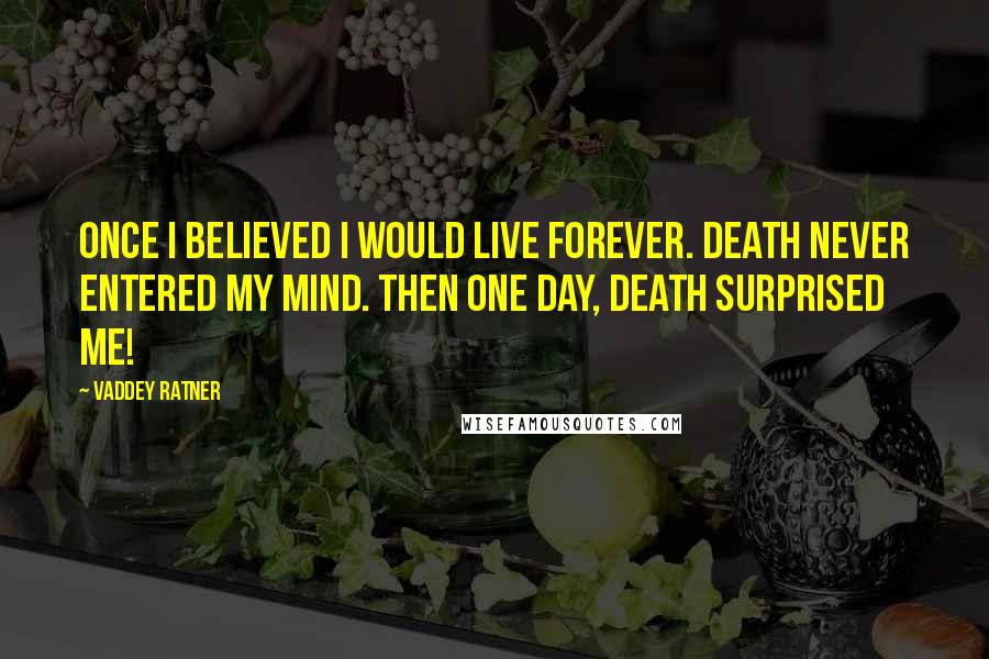 Vaddey Ratner Quotes: Once I believed I would live forever. Death never entered my mind. Then one day, death surprised me!