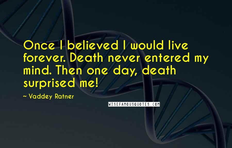 Vaddey Ratner Quotes: Once I believed I would live forever. Death never entered my mind. Then one day, death surprised me!