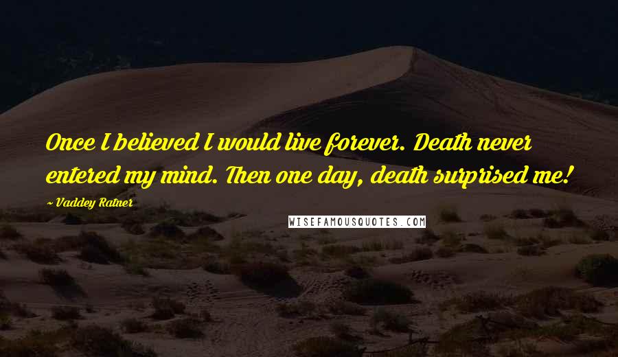 Vaddey Ratner Quotes: Once I believed I would live forever. Death never entered my mind. Then one day, death surprised me!