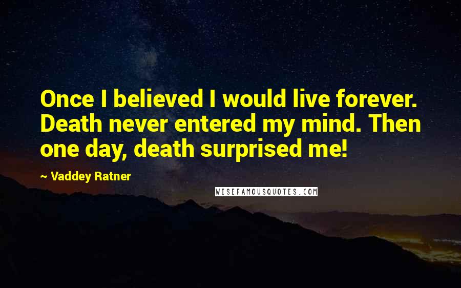 Vaddey Ratner Quotes: Once I believed I would live forever. Death never entered my mind. Then one day, death surprised me!