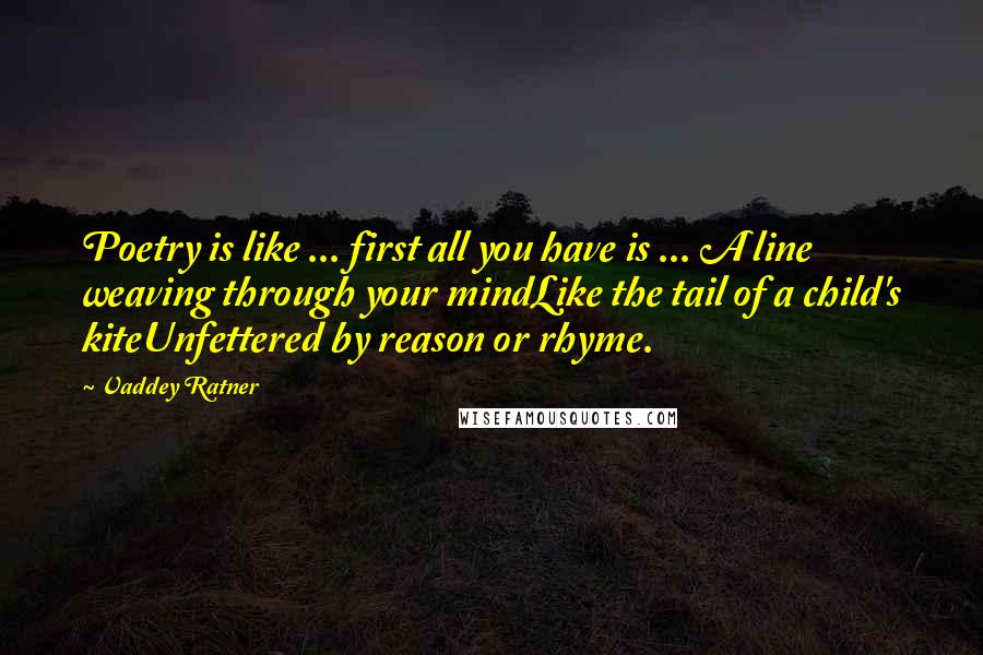 Vaddey Ratner Quotes: Poetry is like ... first all you have is ... A line weaving through your mindLike the tail of a child's kiteUnfettered by reason or rhyme.