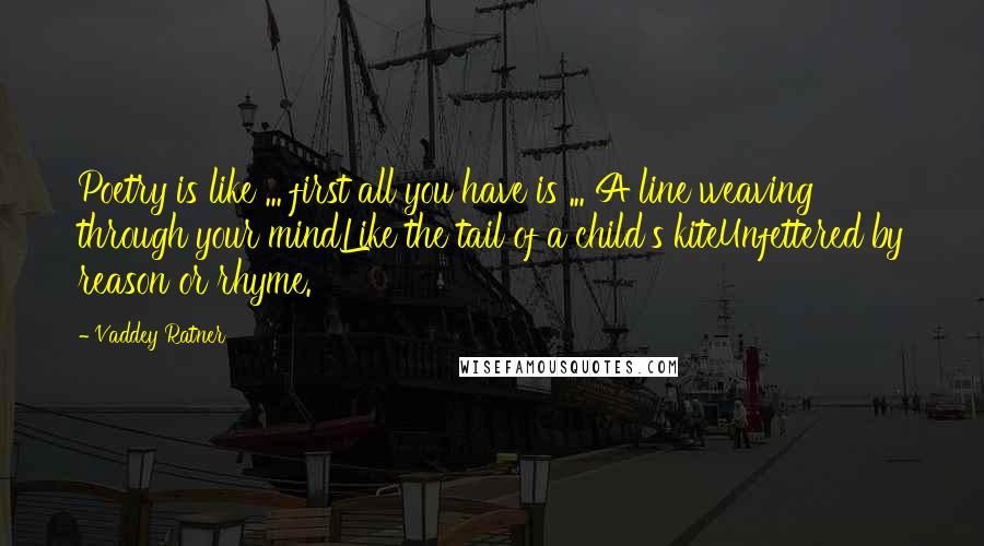 Vaddey Ratner Quotes: Poetry is like ... first all you have is ... A line weaving through your mindLike the tail of a child's kiteUnfettered by reason or rhyme.