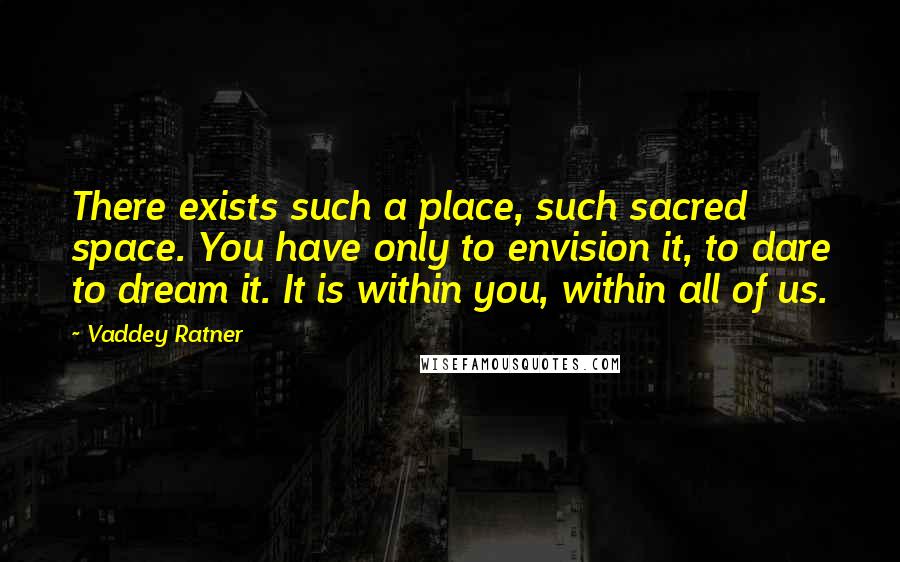 Vaddey Ratner Quotes: There exists such a place, such sacred space. You have only to envision it, to dare to dream it. It is within you, within all of us.