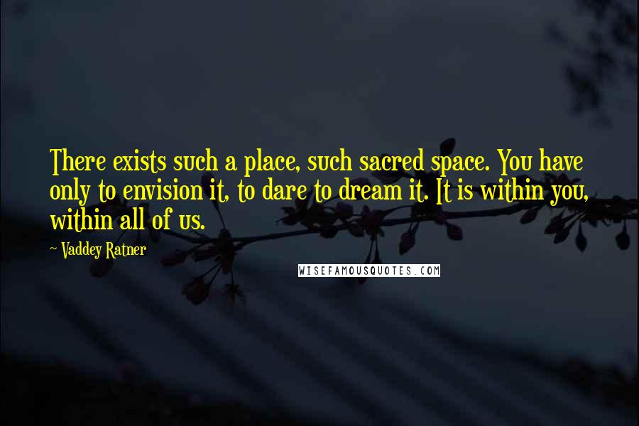 Vaddey Ratner Quotes: There exists such a place, such sacred space. You have only to envision it, to dare to dream it. It is within you, within all of us.