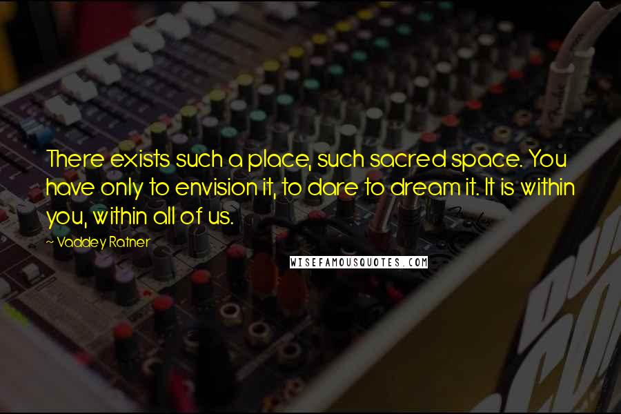 Vaddey Ratner Quotes: There exists such a place, such sacred space. You have only to envision it, to dare to dream it. It is within you, within all of us.