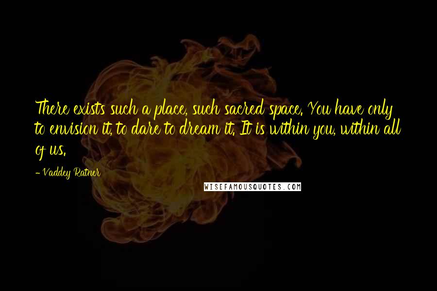 Vaddey Ratner Quotes: There exists such a place, such sacred space. You have only to envision it, to dare to dream it. It is within you, within all of us.