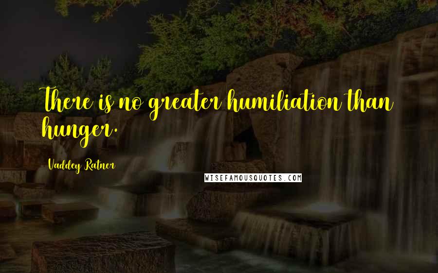 Vaddey Ratner Quotes: There is no greater humiliation than hunger.