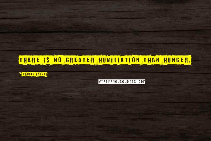 Vaddey Ratner Quotes: There is no greater humiliation than hunger.