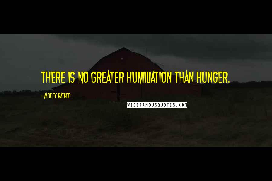 Vaddey Ratner Quotes: There is no greater humiliation than hunger.