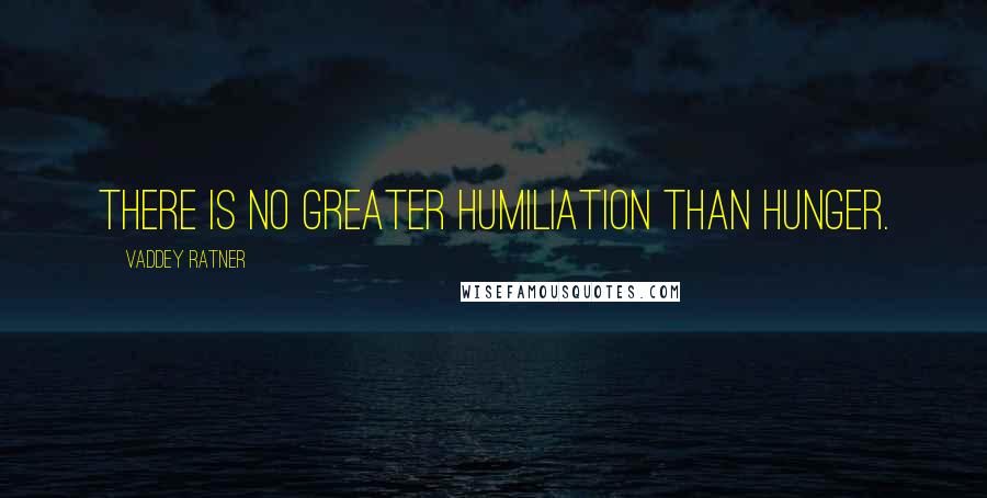 Vaddey Ratner Quotes: There is no greater humiliation than hunger.