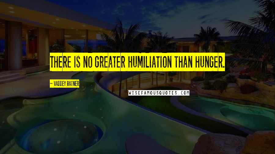 Vaddey Ratner Quotes: There is no greater humiliation than hunger.