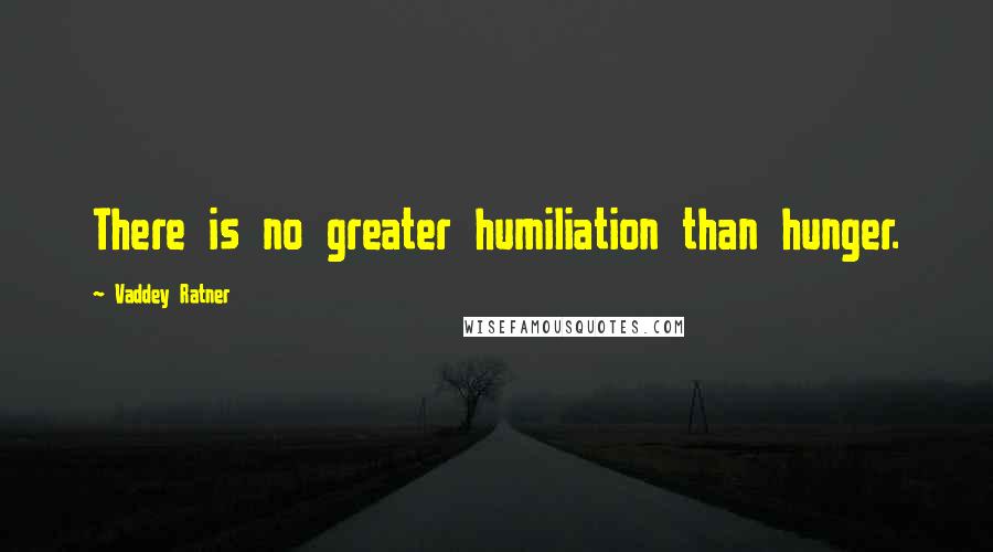 Vaddey Ratner Quotes: There is no greater humiliation than hunger.