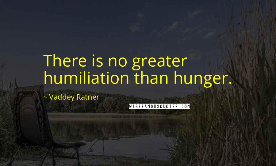 Vaddey Ratner Quotes: There is no greater humiliation than hunger.