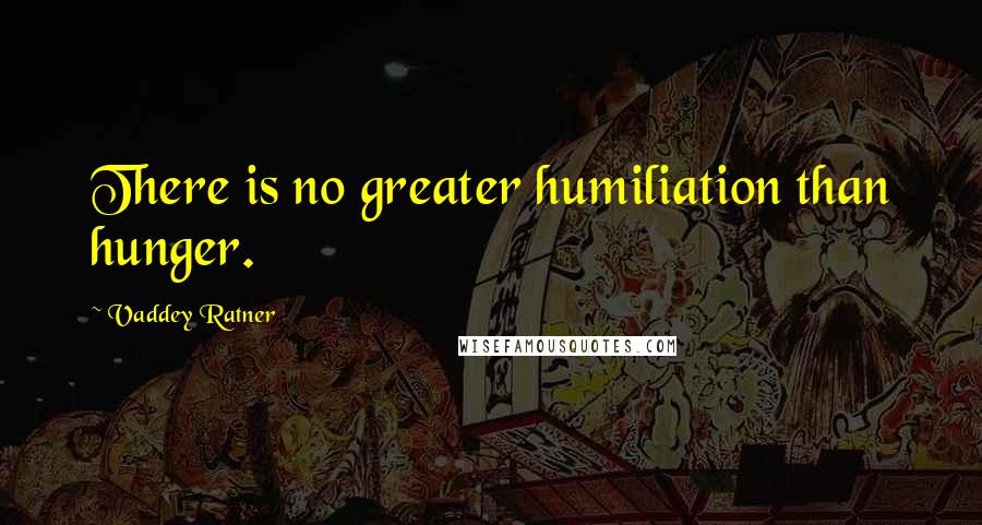 Vaddey Ratner Quotes: There is no greater humiliation than hunger.