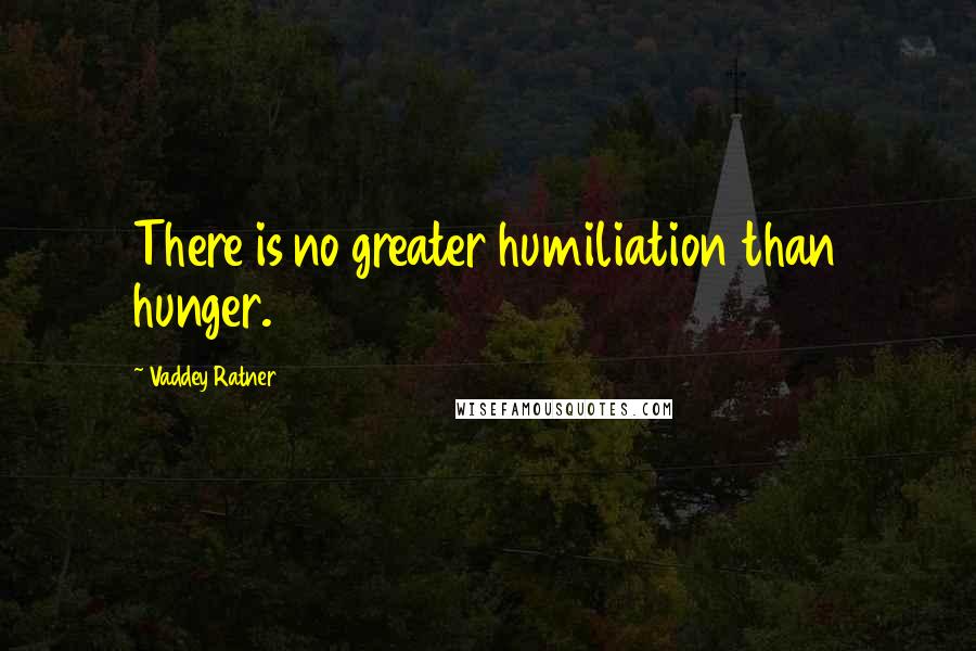 Vaddey Ratner Quotes: There is no greater humiliation than hunger.